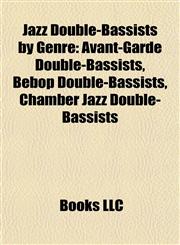 Jazz Double-Bassists by Genre Avant-Garde Double-Bassists, Bebop Double-Bassists, Chamber Jazz Double-Bassists,1157861253,9781157861256