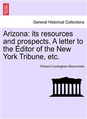 Arizona its resources and prospects. A letter to the Editor of the New York Tribune, etc.,1241349215,9781241349219
