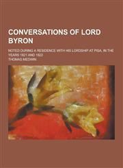 Conversations of Lord Byron; Noted During a Residence with His Lordship at Pisa, in the Years 1821 and 1822,1230199969,9781230199962