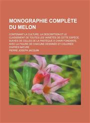 Monographie Complete Du Melon; Contenant La Culture, La Description Et Le Classement de Toutes Les Varietes de Cette Espece, Suivies de Celles de La P,1234863499,9781234863494