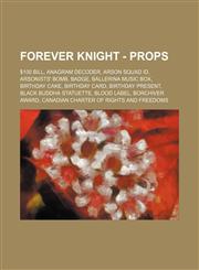 Forever Knight - Props $100 bill, Anagram decoder, Arson squad ID, Arsonists' bomb, Badge, Ballerina music box, Birthday cake, Birthday card, Birthday present, Black Buddha statuette, Blood label, Borchiver Award, Canadian Charter of Rights and Freedoms,,1234653567,9781234653569