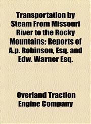 Transportation by Steam From Missouri River to the Rocky Mountains; Reports of A.p. Robinson, Esq. and Edw. Warner Esq.,1154455874,9781154455878