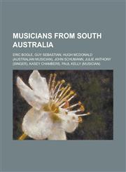 Musicians from South Australia Eric Bogle, Guy Sebastian, Hugh McDonald (Australian Musician), John Schumann, Julie Anthony (Singer), Kasey Chambers,,1156437172,9781156437179