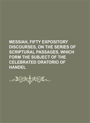 Messiah, fifty expository discourses, on the series of scriptural passages, which form the subject of the celebrated oratorio of Handel (Volume 2),1150831014,9781150831010