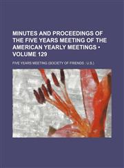 Minutes and Proceedings of the Five Years Meeting of the American Yearly Meetings (Volume 129),1153833441,9781153833448
