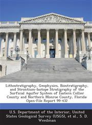 Lithostratigraphy, Geophysics, Biostratigraphy, and Strontium-Isotope Stratigraphy of the Surficial Aquifer System of Eastern Collier County and Northern Monroe County, Florida Open-File Report 99-432,128876796X,9781288767960