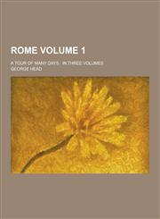Rome; A Tour of Many Days In Three Volumes Volume 1,1230322310,9781230322315