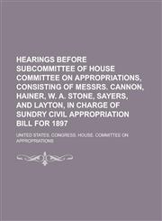 Hearings Before Subcommittee of House Committee on Appropriations, Consisting of Messrs. Cannon, Hainer, W. A. Stone, Sayers, and Layton, in Charge of,1234316781,9781234316785