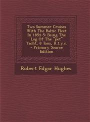 Two Summer Cruises with the Baltic Fleet in 1854-5 Being the Log of the Pet Yacht, 8 Tons, R.T.Y.C. - Primary Source Edition,1289784973,9781289784973