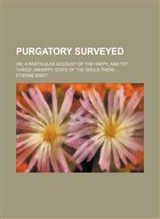 Purgatory Surveyed; Or, a Particular Account of the Happy, and Yet Thrice Unhappy, State of the Souls There,1458960188,9781458960184