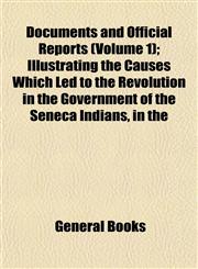 Documents and Official Reports (Volume 1); Illustrating the Causes Which Led to the Revolution in the Government of the Seneca Indians, in the,1152888196,9781152888197