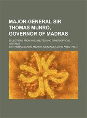Major-General Sir Thomas Munro, Governor of Madras (Volume 1); Selections from His Minutes and Other Official Writings,1150224959,9781150224959