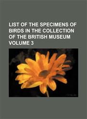 List of the Specimens of Birds in the collection of the British Museum Volume 3,1130821714,9781130821710