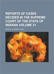 Reports of Cases Decided in the Supreme Court of the State of Indiana Volume 31,1236911997,9781236911995