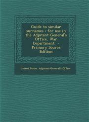 Guide to Similar Surnames For Use in the Adjutant-General's Office, War Department - Primary Source Edition,1287883516,9781287883517