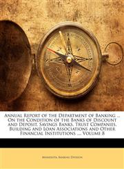 Annual Report of the Department of Banking ... On the Condition of the Banks of Discount and Deposit, Savings Banks, Trust Companies, Building and Loan Associations and Other Financial Institutions ..., Volume 8,1148661883,9781148661889