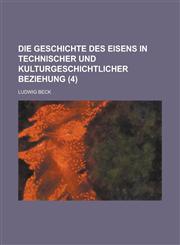 Die Geschichte Des Eisens in Technischer Und Kulturgeschichtlicher Beziehung (4 ),1153475960,9781153475969