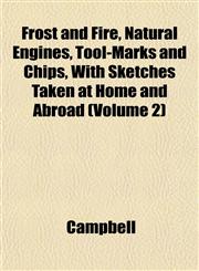 Frost and Fire, Natural Engines, Tool-Marks and Chips, With Sketches Taken at Home and Abroad (Volume 2),1152252631,9781152252639