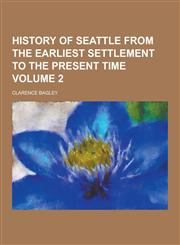 History of Seattle from the Earliest Settlement to the Present Time Volume 2,1230286810,9781230286815