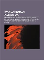 Ivorian Roman Catholics Laurent Gbagbo, Félix Houphouët-Boigny, Didier Drogba, Salomon Kalou, Emmanuel Eboué, Guillaume Soro, Bernard Yago,1156509149,9781156509142