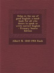 Helps in the Use of Good English A Hand-Book for All Who Desire to Speak or Write Correct English - Primary Source Edition,1287888577,9781287888574