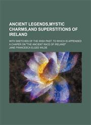 Ancient Legends, Mystic Charms, and Superstitions of Ireland; With Sketches of the Irish Past. to Which Is Appended a Chaper on the Ancient Race of IR,1459031830,9781459031838