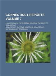 Connecticut Reports; Proceedings in the Supreme Court of the State of Connecticut Volume 7,1236932099,9781236932099