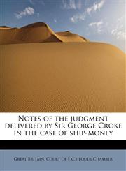 Notes of the judgment delivered by Sir George Croke in the case of ship-money,1241664323,9781241664329
