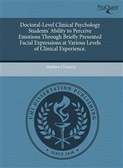 Doctoral-Level Clinical Psychology Students' Ability to Perceive Emotions Through Briefly Presented Facial Expressions at Various Levels of Clinical Experience.,1244686166,9781244686168