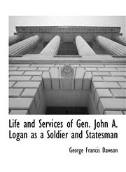 Life and Services of Gen. John A. Logan as a Soldier and Statesman,111790380X,9781117903804