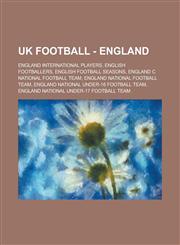 UK Football - England England international players, English footballers, English football seasons, England C national football team, England national football team, England national under-16 football team,123476007X,9781234760076
