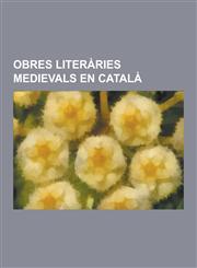 Obres Literaries Medievals En Catala Historiografia Medieval En Catala, Llibres Medievals de Cuina En Catala, Novel.Les Medievals En Catala, Obres Li,1230747060,9781230747064