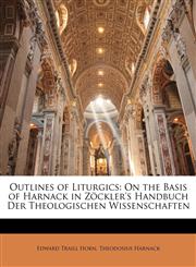 Outlines of Liturgics On the Basis of Harnack in Zöckler's Handbuch Der Theologischen Wissenschaften,1146855737,9781146855730