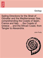Sailing Directions for the Strait of Gibraltar and the Mediterranean Sea, comprehending the Coasts of Spain, France and Italy ..., the Coasts of Greece ... and the African Coast, from Tangier to Alexandria.,1241354839,9781241354831