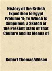 History of the British Expedition to Egypt (Volume 1); To Which Is Subjoined, a Sketch of the Present State of That Country and Its Means of,1152832395,9781152832398