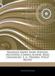 Articles On Nigerian Short Story Writers, including Chinua Achebe, Rems Umeasiegbu, E. C. Osondu, Philip Begho,1242803386,9781242803383