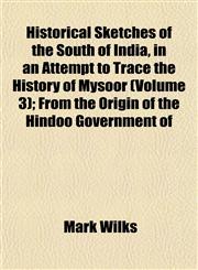 Historical Sketches of the South of India, in an Attempt to Trace the History of Mysoor (Volume 3); From the Origin of the Hindoo Government of,1154728277,9781154728279