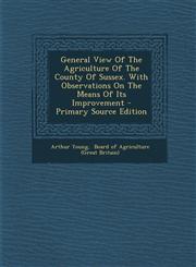 General View Of The Agriculture Of The County Of Sussex. With Observations On The Means Of Its Improvement - Primary Source Edition,1294096443,9781294096443