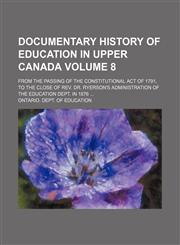 Documentary history of education in Upper Canada; from the passing of the constitutional act of 1791, to the close of Rev. Dr. Ryerson's administration of the Education dept. in 1876  Volume 8,1236479386,9781236479389