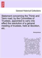 Statement concerning the Thirsk and Yarm road, by the Committee of Trustees, appointed to carry into effect the resolution of a general meeting of trustees, held at Stockton, etc.,1241345554,9781241345556