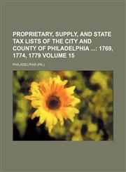Proprietary, Supply, and State Tax Lists of the City and County of Philadelphia  Volume 15,1130607089,9781130607086