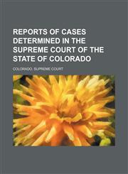 Reports of Cases Determined in the Supreme Court of the State of Colorado (Volume 11),1150591528,9781150591525