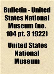 Bulletin - United States National Museum (no. 104 pt. 3 1922),115287618X,9781152876187