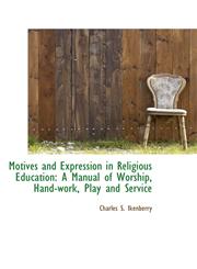 Motives and Expression in Religious Education A Manual of Worship, Hand-work, Play and Service,1103895699,9781103895694