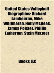 United States Volleyball Biography Introduction Richard Lambourne, Mike Whitmarsh, Holly Mcpeak, James Polster, Phillip Eatherton,1155933958,9781155933955