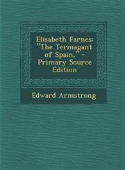 Elisabeth Farnes "The Termagant of Spain," - Primary Source Edition,1289993270,9781289993276