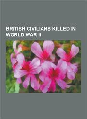 British Civilians Killed in World War II Albert Dolphin, Al Bowlly, Arthur Bacon, Charles Hesterman Merz, Charles Howard, 20th Earl of Suffolk, Chick,1230517375,9781230517377