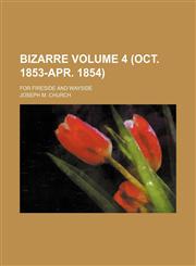 Bizarre Volume 4 (Oct. 1853-Apr. 1854); for fireside and wayside,1236183258,9781236183255