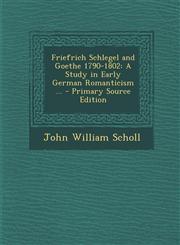 Friefrich Schlegel and Goethe 1790-1802 A Study in Early German Romanticism ... - Primary Source Edition,1293290807,9781293290804