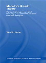 Monetary Growth Theory Money, Interest, Prices, Capital, Knowledge and Economic Structure over Time and Space,0415461626,9780415461627